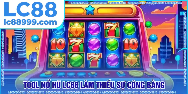 Tool nổ hũ LC88 làm thiếu sự công bằng